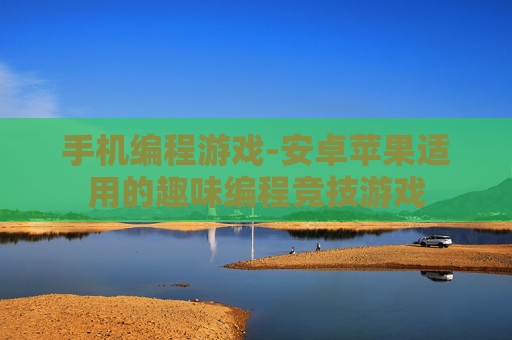手机编程游戏-安卓苹果适用的趣味编程竞技游戏