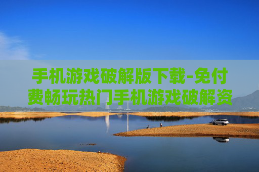 手机游戏破解版下载-免付费畅玩热门手机游戏破解资源获取 手机游戏破解版下载-免付费畅玩热门手机游戏破解资源获取