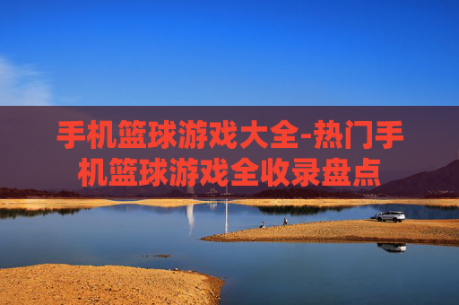 手机篮球游戏大全-热门手机篮球游戏全收录盘点 手机篮球游戏大全-热门手机篮球游戏全收录盘点