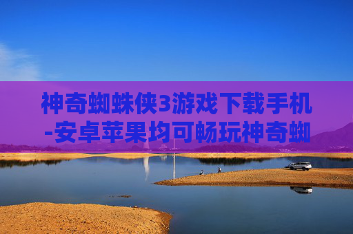 神奇蜘蛛侠3游戏下载手机-安卓苹果均可畅玩神奇蜘蛛侠3手机版