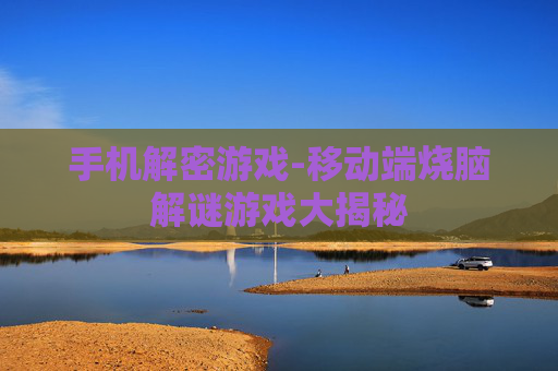 手机解密游戏-移动端烧脑解谜游戏大揭秘 手机解密游戏-移动端烧脑解谜游戏大揭秘