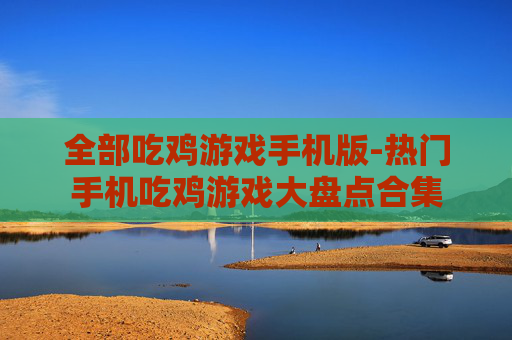 全部吃鸡游戏手机版-热门手机吃鸡游戏大盘点合集
