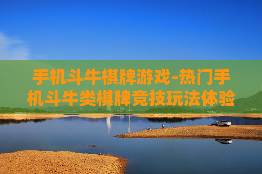 手机斗牛棋牌游戏-热门手机斗牛类棋牌竞技玩法体验