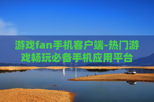 游戏fan手机客户端-热门游戏畅玩必备手机应用平台