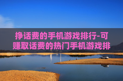 挣话费的手机游戏排行-可赚取话费的热门手机游戏排名情况