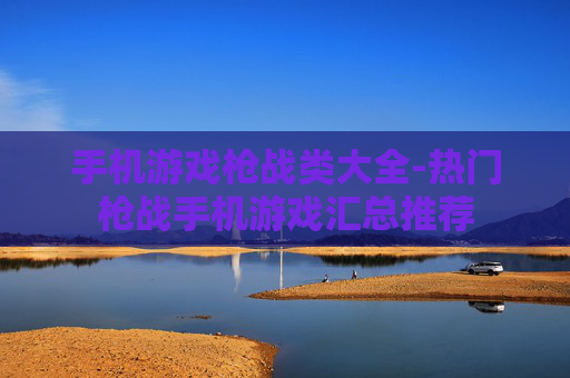 手机游戏枪战类大全-热门枪战手机游戏汇总推荐 手机游戏枪战类大全-热门枪战手机游戏汇总推荐