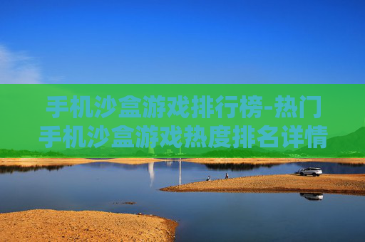 手机沙盒游戏排行榜-热门手机沙盒游戏热度排名详情 手机沙盒游戏排行榜-热门手机沙盒游戏热度排名详情