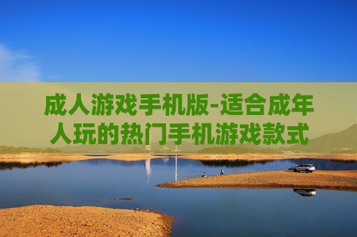 成人游戏手机版-适合成年人玩的热门手机游戏款式
