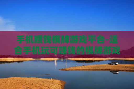 手机赚钱棋牌游戏平台-适合手机玩可赚钱的棋牌游戏站点