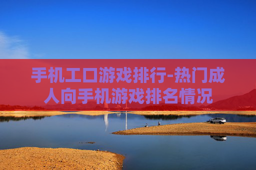 手机工口游戏排行-热门成人向手机游戏排名情况