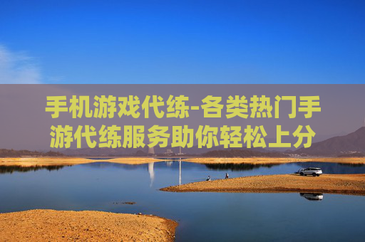 手机游戏代练-各类热门手游代练服务助你轻松上分 手机游戏代练-各类热门手游代练服务助你轻松上分