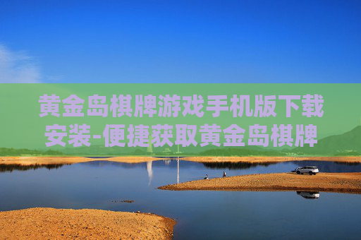 黄金岛棋牌游戏手机版下载安装-便捷获取黄金岛棋牌手游安装包