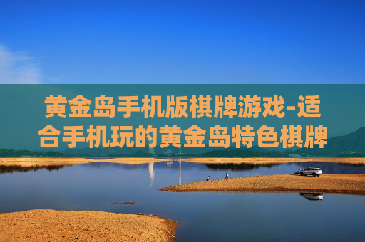 黄金岛手机版棋牌游戏-适合手机玩的黄金岛特色棋牌娱乐玩法