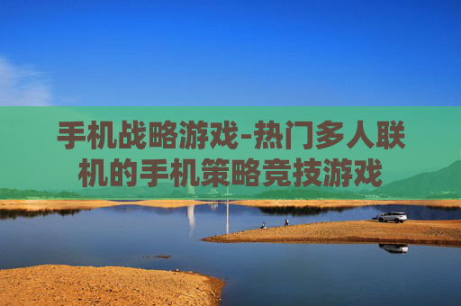 手机战略游戏-热门多人联机的手机策略竞技游戏 手机战略游戏-热门多人联机的手机策略竞技游戏