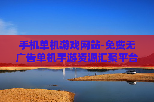 手机单机游戏网站-免费无广告单机手游资源汇聚平台