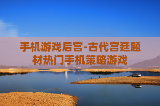 手机游戏后宫-古代宫廷题材热门手机策略游戏 手机游戏后宫-古代宫廷题材热门手机策略游戏