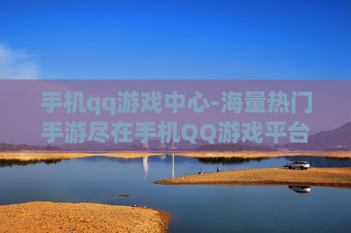 手机qq游戏中心-海量热门手游尽在手机QQ游戏平台