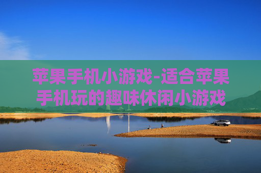 苹果手机小游戏-适合苹果手机玩的趣味休闲小游戏