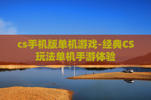 cs手机版单机游戏-经典CS玩法单机手游体验