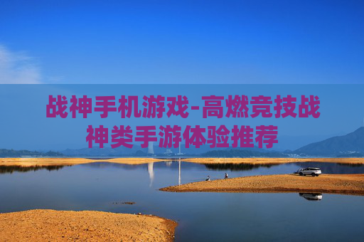 战神手机游戏-高燃竞技战神类手游体验推荐 战神手机游戏-高燃竞技战神类手游体验推荐
