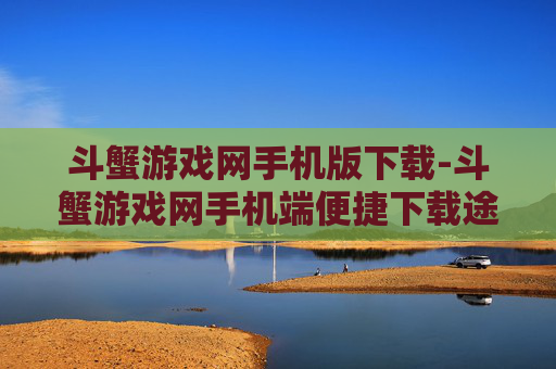 斗蟹游戏网手机版下载-斗蟹游戏网手机端便捷下载途径 斗蟹游戏网手机版下载-斗蟹游戏网手机端便捷下载途径