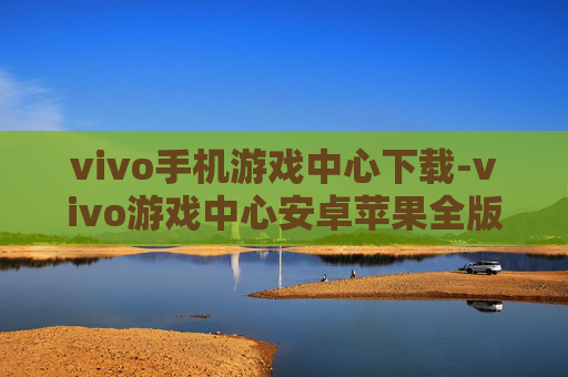 vivo手机游戏中心下载-vivo游戏中心安卓苹果全版本下载途径