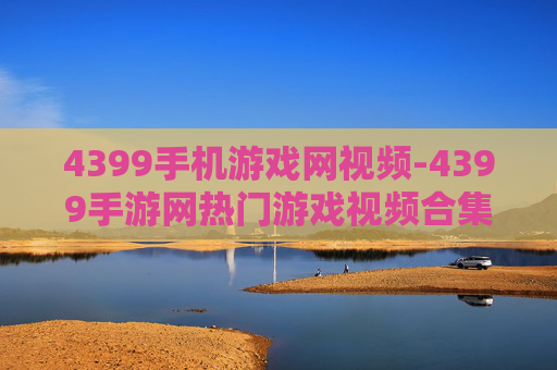4399手机游戏网视频-4399手游网热门游戏视频合集 4399手机游戏网视频-4399手游网热门游戏视频合集