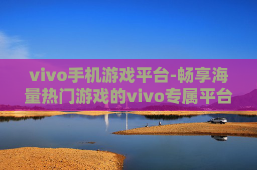 vivo手机游戏平台-畅享海量热门游戏的vivo专属平台