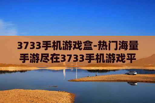 3733手机游戏盒-热门海量手游尽在3733手机游戏平台