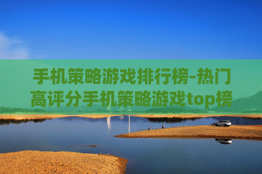 手机策略游戏排行榜-热门高评分手机策略游戏top榜单 手机策略游戏排行榜-热门高评分手机策略游戏top榜单