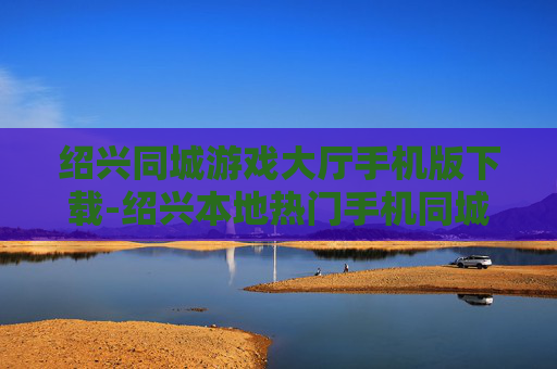 绍兴同城游戏大厅手机版下载-绍兴本地热门手机同城游戏大厅下载渠道 绍兴同城游戏大厅手机版下载-绍兴本地热门手机同城游戏大厅下载渠道