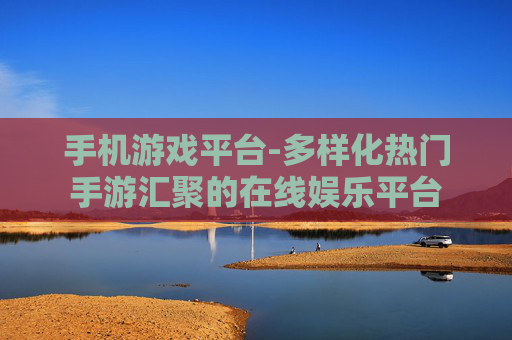 手机游戏平台-多样化热门手游汇聚的在线娱乐平台