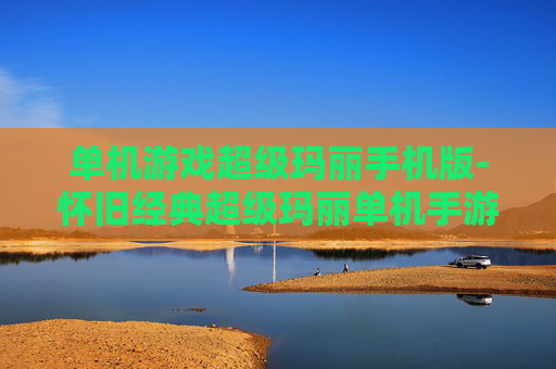单机游戏超级玛丽手机版-怀旧经典超级玛丽单机手游版本 单机游戏超级玛丽手机版-怀旧经典超级玛丽单机手游版本