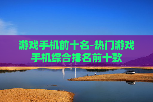 游戏手机前十名-热门游戏手机综合排名前十款
