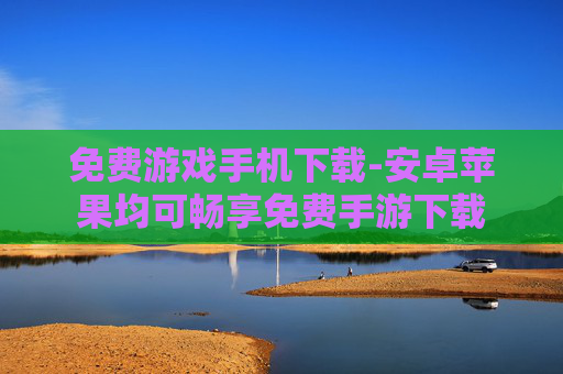 免费游戏手机下载-安卓苹果均可畅享免费手游下载 免费游戏手机下载-安卓苹果均可畅享免费手游下载