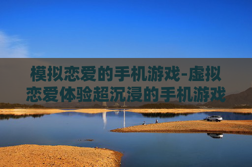 模拟恋爱的手机游戏-虚拟恋爱体验超沉浸的手机游戏
