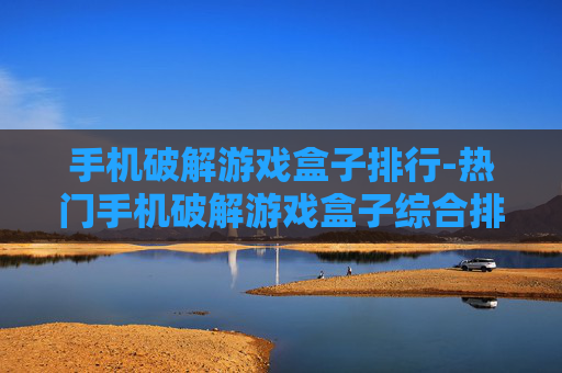 手机破解游戏盒子排行-热门手机破解游戏盒子综合排名情况 手机破解游戏盒子排行-热门手机破解游戏盒子综合排名情况