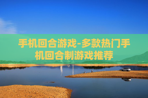 手机回合游戏-多款热门手机回合制游戏推荐 手机回合游戏-多款热门手机回合制游戏推荐