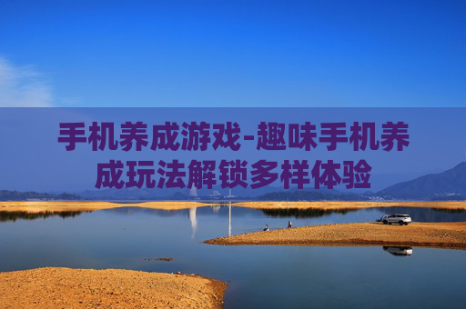 手机养成游戏-趣味手机养成玩法解锁多样体验 手机养成游戏-趣味手机养成玩法解锁多样体验