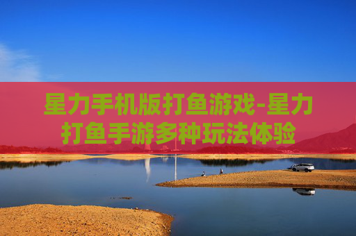 星力手机版打鱼游戏-星力打鱼手游多种玩法体验 星力手机版打鱼游戏-星力打鱼手游多种玩法体验