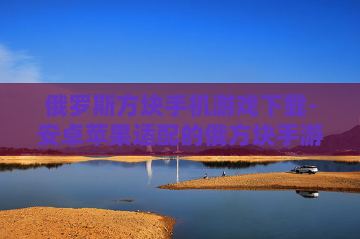 俄罗斯方块手机游戏下载-安卓苹果适配的俄方块手游免费获取 俄罗斯方块手机游戏下载-安卓苹果适配的俄方块手游免费获取