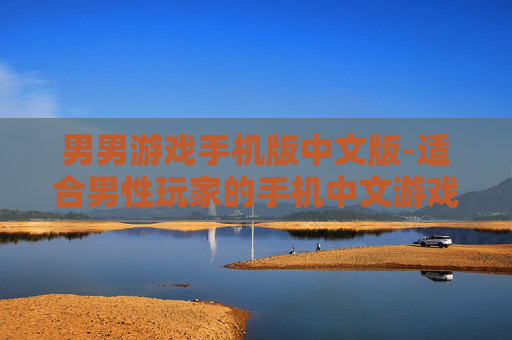 男男游戏手机版中文版-适合男性玩家的手机中文游戏版本 男男游戏手机版中文版-适合男性玩家的手机中文游戏版本