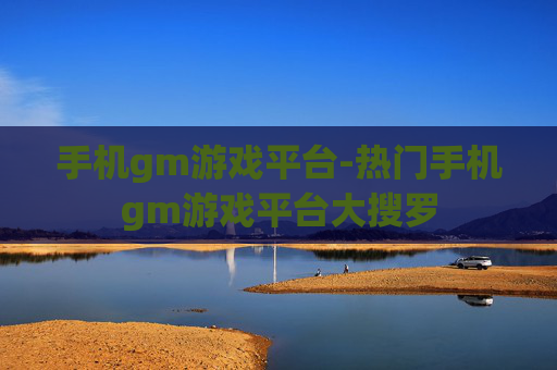 手机gm游戏平台-热门手机gm游戏平台大搜罗
