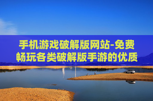 手机游戏破解版网站-免费畅玩各类破解版手游的优质网站 手机游戏破解版网站-免费畅玩各类破解版手游的优质网站