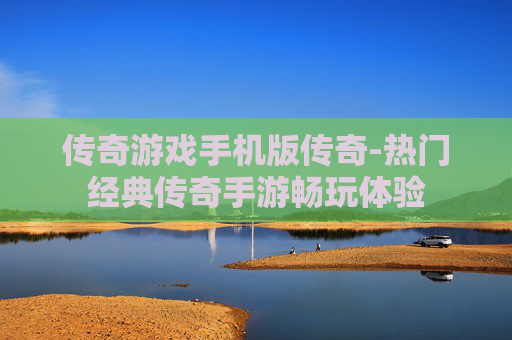 传奇游戏手机版传奇-热门经典传奇手游畅玩体验