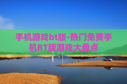 手机游戏bt版-热门免费手机BT版游戏大盘点