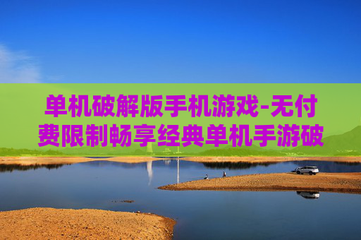 单机破解版手机游戏-无付费限制畅享经典单机手游破解版