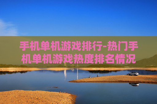 手机单机游戏排行-热门手机单机游戏热度排名情况