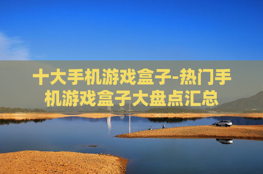 十大手机游戏盒子-热门手机游戏盒子大盘点汇总