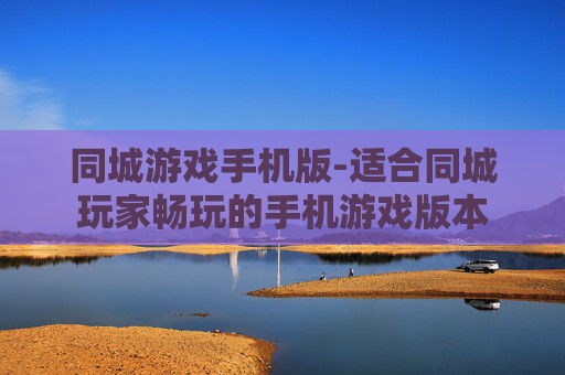 同城游戏手机版-适合同城玩家畅玩的手机游戏版本 同城游戏手机版-适合同城玩家畅玩的手机游戏版本